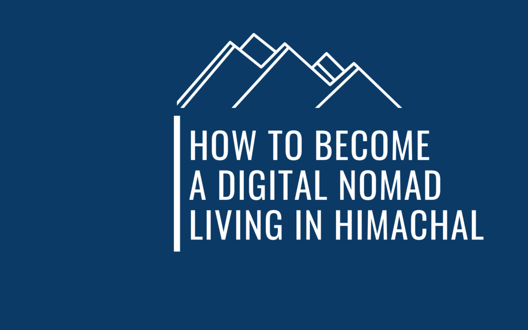 A Practical Guide On Becoming A Digital Nomad Living In Himachal