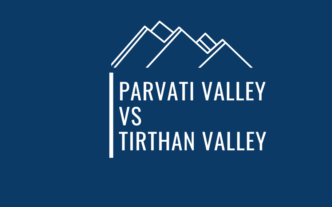 12 Crucial Points To Help You Choose Between Parvati Valley And Tirthan Valley As A Traveler