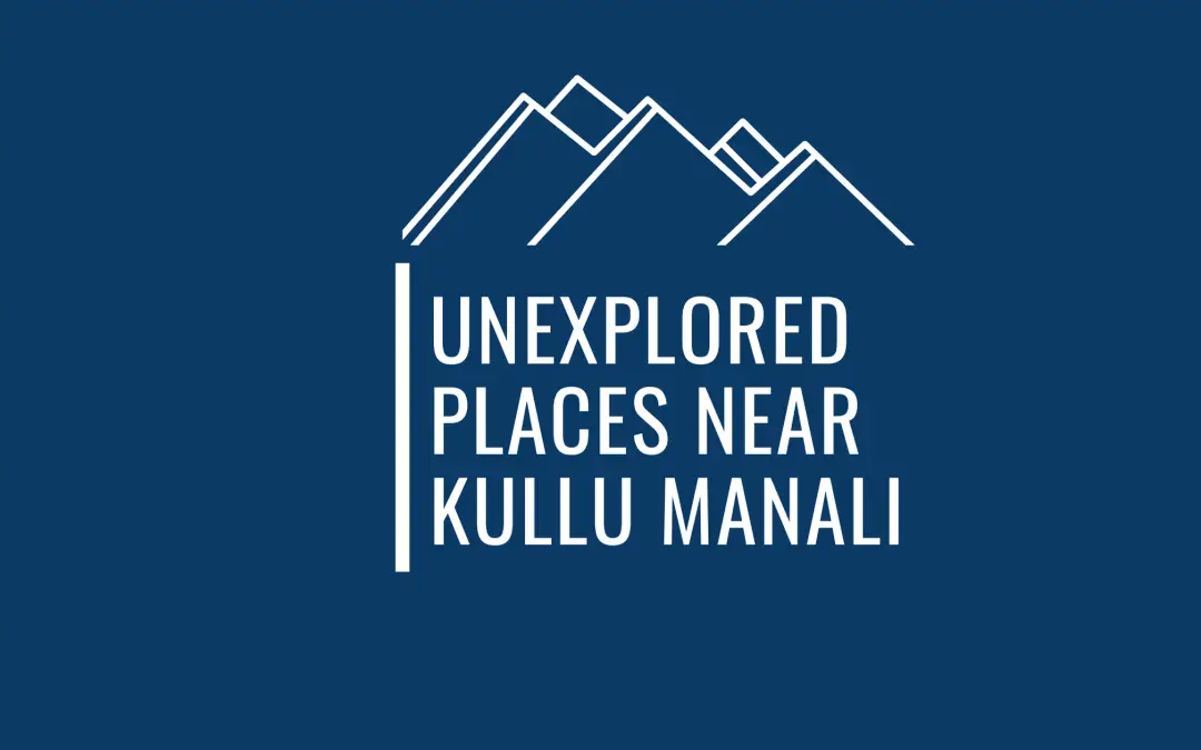 27 Unexplored Places Near Kullu Manali That You’ve Never Heard About
