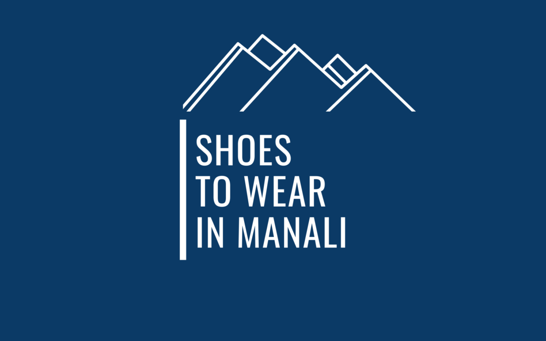 Are You Looking for Tips On Shoes To Wear In Manali from an Experienced Traveler ?