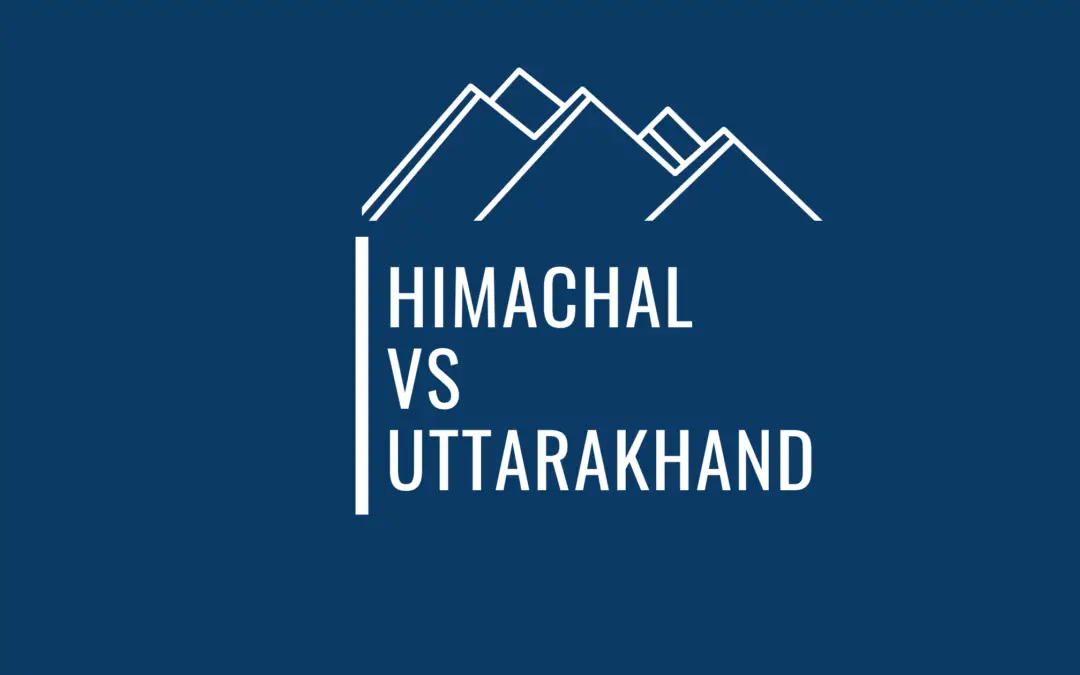 Is Himachal Better OR Uttarakhand – 10 Key Aspects To Help You Plan !