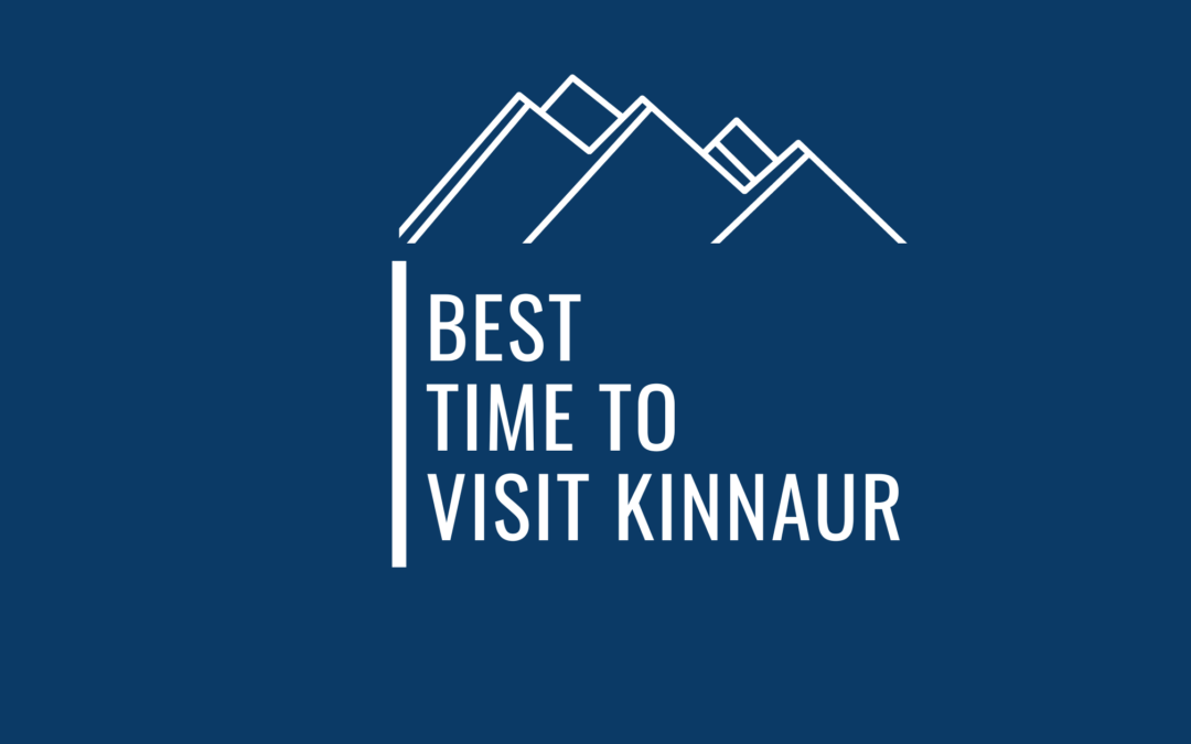 Are You Looking For Advice On Best Time To Visit Kinnaur – Let Me Help You Decide !